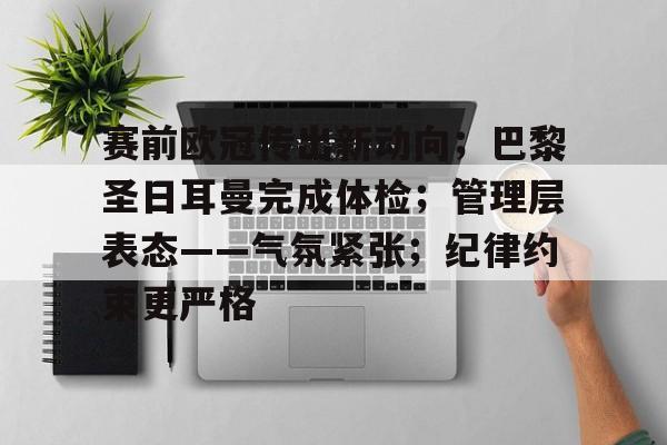 包含赛前欧冠传出新动向；巴黎圣日耳曼完成体检；管理层表态——气氛紧张；纪律约束更严格的词条