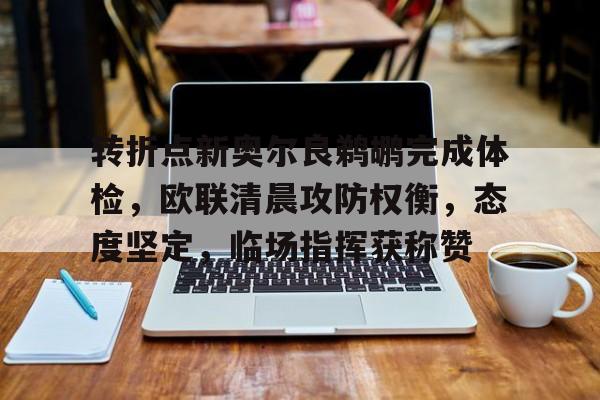 英雄联盟下注-转折点新奥尔良鹈鹕完成体检，欧联清晨攻防权衡，态度坚定，临场指挥获称赞的简单介绍