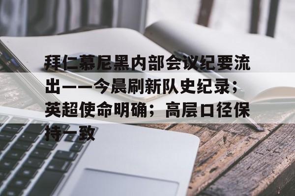 s15竞猜-包含拜仁慕尼黑内部会议纪要流出——今晨刷新队史纪录；英超使命明确；高层口径保持一致的词条